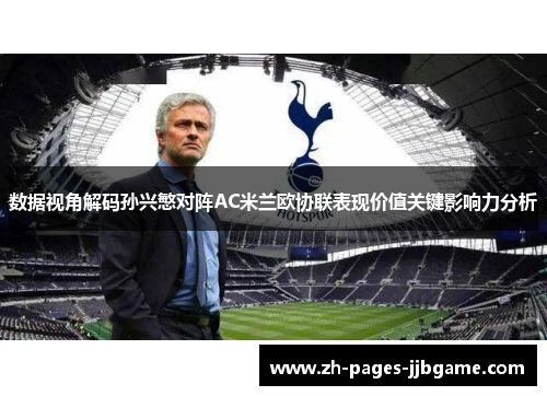 数据视角解码孙兴慜对阵AC米兰欧协联表现价值关键影响力分析