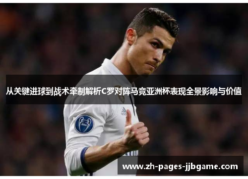 从关键进球到战术牵制解析C罗对阵马竞亚洲杯表现全景影响与价值