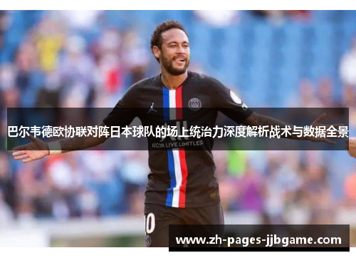 巴尔韦德欧协联对阵日本球队的场上统治力深度解析战术与数据全景