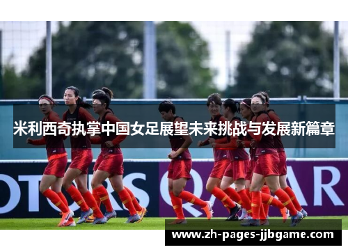 米利西奇执掌中国女足展望未来挑战与发展新篇章