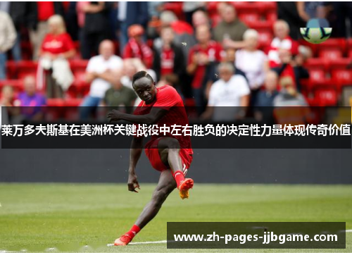 莱万多夫斯基在美洲杯关键战役中左右胜负的决定性力量体现传奇价值