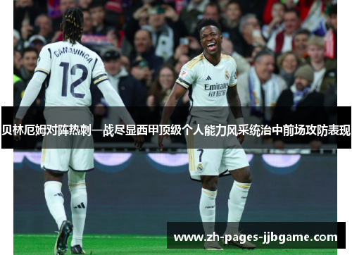 贝林厄姆对阵热刺一战尽显西甲顶级个人能力风采统治中前场攻防表现 贝林厄姆对阵热刺一战尽显西甲顶级个人能力风采统治中前场攻防表现