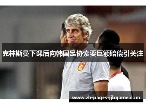 克林斯曼下课后向韩国足协索要巨额赔偿引关注