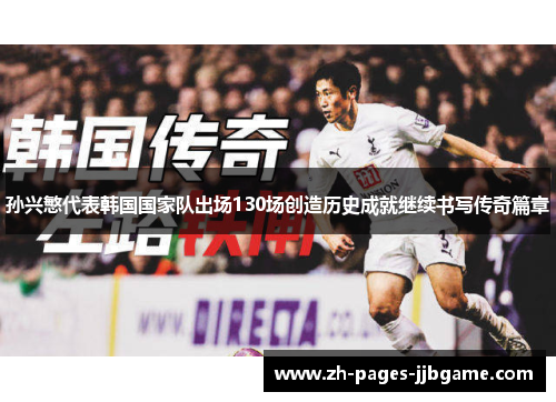 孙兴慜代表韩国国家队出场130场创造历史成就继续书写传奇篇章 孙兴慜代表韩国国家队出场130场创造历史成就继续书写传奇篇章