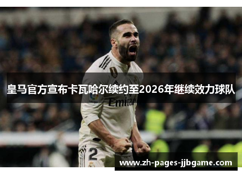皇马官方宣布卡瓦哈尔续约至2026年继续效力球队