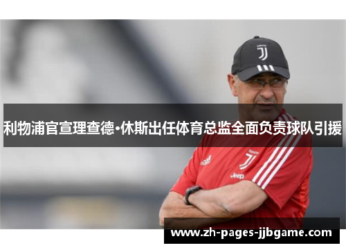 利物浦官宣理查德·休斯出任体育总监全面负责球队引援