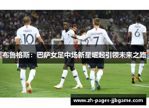 布鲁格斯：巴萨女足中场新星崛起引领未来之路