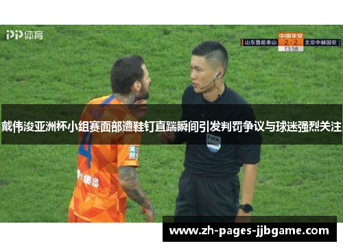 戴伟浚亚洲杯小组赛面部遭鞋钉直踹瞬间引发判罚争议与球迷强烈关注