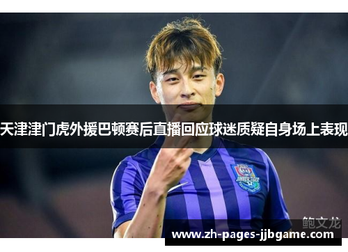 天津津门虎外援巴顿赛后直播回应球迷质疑自身场上表现